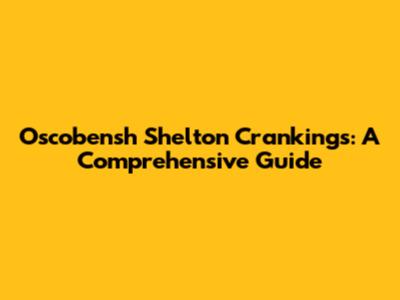Oscobensh Shelton Crankings: A Comprehensive Guide
