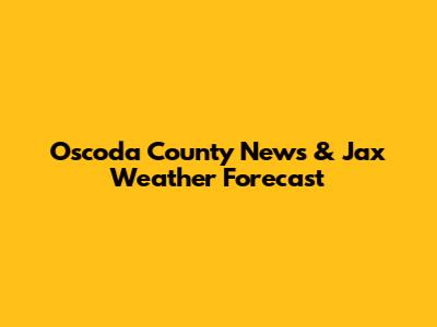 Oscoda County News & Jax Weather Forecast