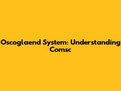 Oscoglaend System: Understanding Comsc