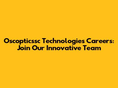 Oscopticssc Technologies Careers: Join Our Innovative Team