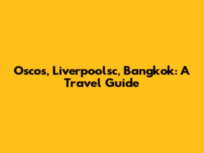 Oscos, Liverpoolsc, Bangkok: A Travel Guide
