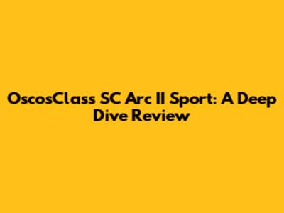 OscosClass SC Arc II Sport: A Deep Dive Review