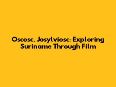 Oscosc, Josylviosc: Exploring Suriname Through Film