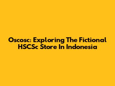 Oscosc: Exploring The Fictional HSCSc Store In Indonesia