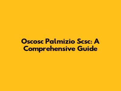 Oscosc Palmizio Scsc: A Comprehensive Guide