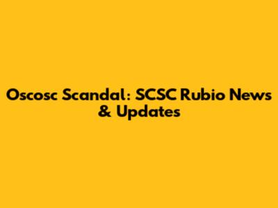 Oscosc Scandal: SCSC Rubio News & Updates