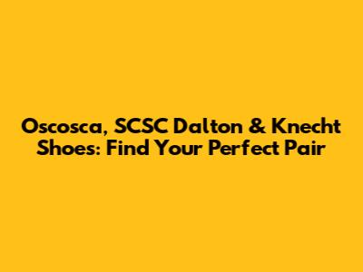 Oscosca, SCSC Dalton & Knecht Shoes: Find Your Perfect Pair