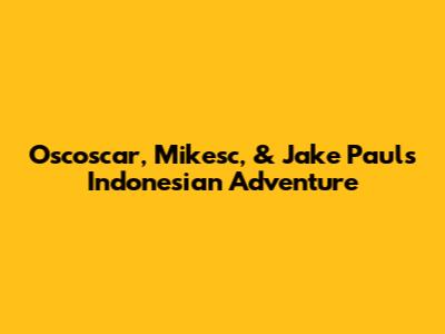 Oscoscar, Mikesc, & Jake Paul's Indonesian Adventure
