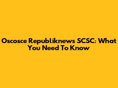 Oscosce Republiknews SCSC: What You Need To Know