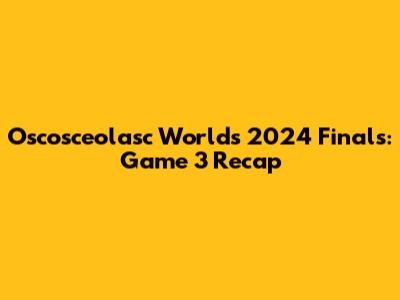 Oscosceolasc Worlds 2024 Finals: Game 3 Recap
