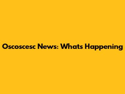 Oscoscesc News: What's Happening