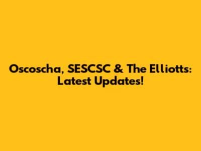 Oscoscha, SESCSC & The Elliotts: Latest Updates!