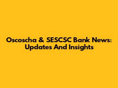 Oscoscha & SESCSC Bank News: Updates And Insights