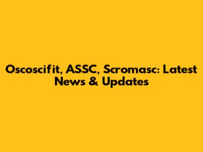 Oscoscifit, ASSC, Scromasc: Latest News & Updates