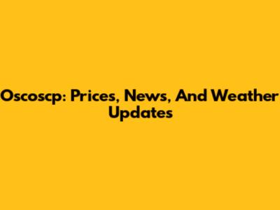 Oscoscp: Prices, News, And Weather Updates
