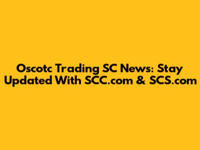 Oscotc Trading SC News: Stay Updated With SCC.com & SCS.com