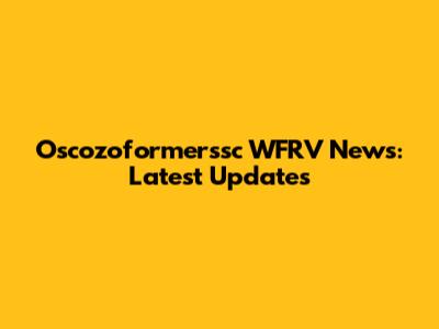 Oscozoformerssc WFRV News: Latest Updates