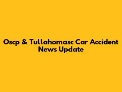 Oscp & Tullahomasc Car Accident News Update