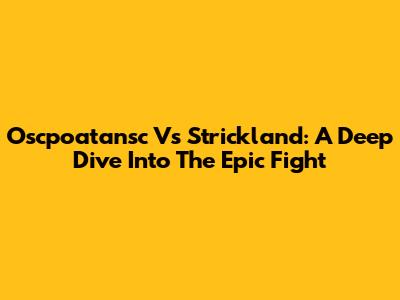Oscpoatansc Vs Strickland: A Deep Dive Into The Epic Fight