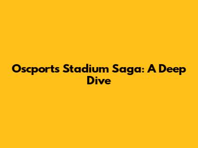 Oscport's Stadium Saga: A Deep Dive