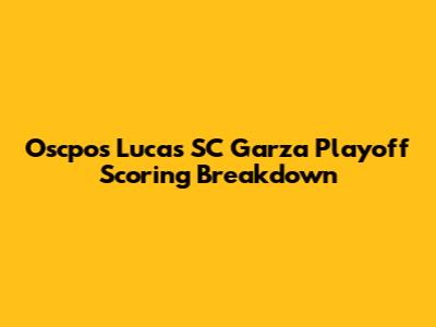 Oscpos Lucas SC Garza Playoff Scoring Breakdown