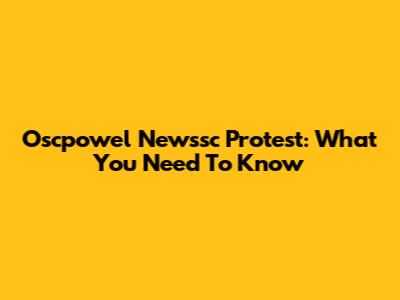 Oscpowel Newssc Protest: What You Need To Know