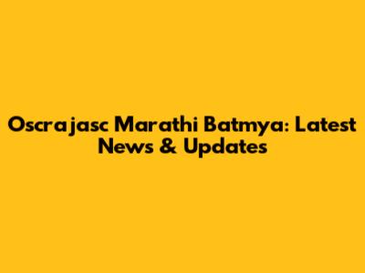 Oscrajasc Marathi Batmya: Latest News & Updates