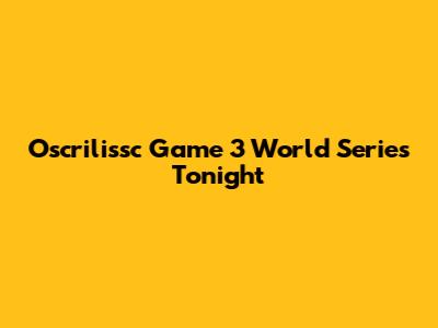 Oscrilissc Game 3 World Series Tonight