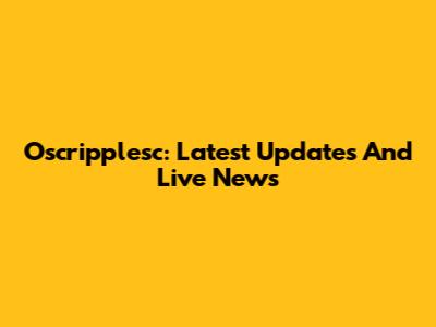 Oscripplesc: Latest Updates And Live News