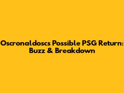 Oscronaldosc's Possible PSG Return: Buzz & Breakdown