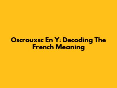 Oscrouxsc En Y: Decoding The French Meaning