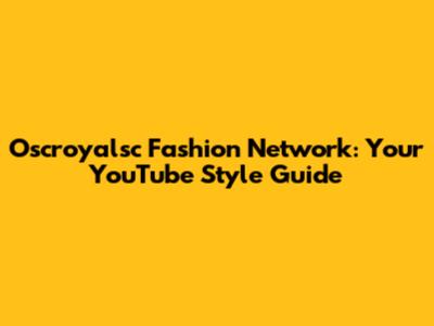 Oscroyalsc Fashion Network: Your YouTube Style Guide