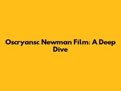 Oscryansc Newman Film: A Deep Dive