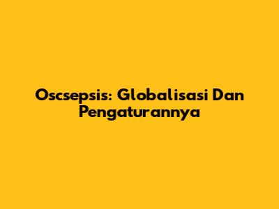 Oscsepsis: Globalisasi Dan Pengaturannya