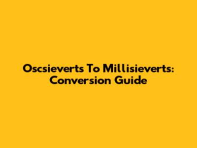 Oscsieverts To Millisieverts: Conversion Guide