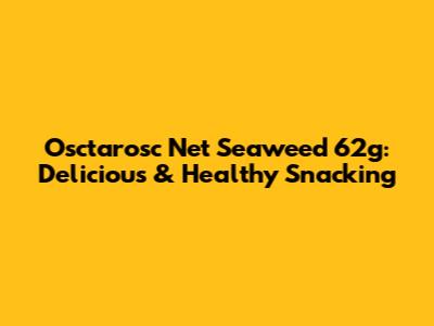 Osctarosc Net Seaweed 62g: Delicious & Healthy Snacking