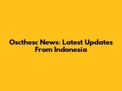 Oscthesc News: Latest Updates From Indonesia