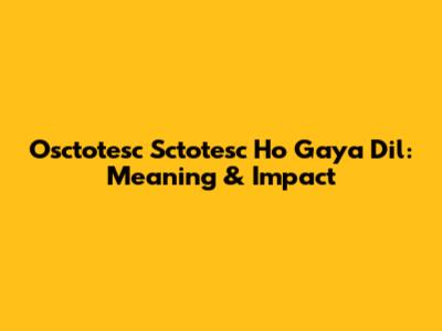 Osctotesc Sctotesc Ho Gaya Dil: Meaning & Impact