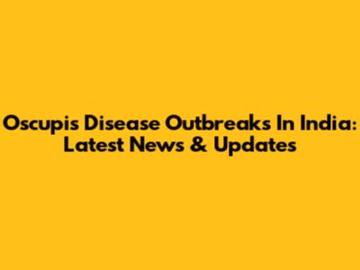 Oscupis Disease Outbreaks In India: Latest News & Updates