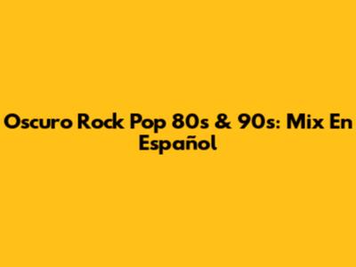 Oscuro Rock Pop 80s & 90s: Mix En Español