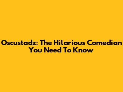 Oscustadz: The Hilarious Comedian You Need To Know