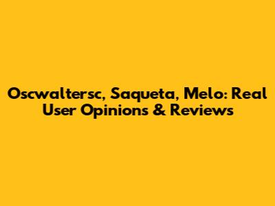 Oscwaltersc, Saqueta, Melo: Real User Opinions & Reviews