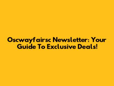 Oscwayfairsc Newsletter: Your Guide To Exclusive Deals!