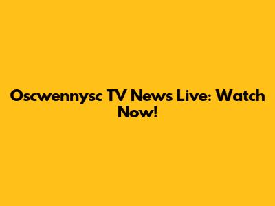 Oscwennysc TV News Live: Watch Now!