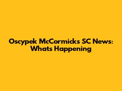 Oscypek McCormick's SC News: What's Happening