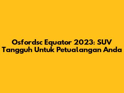 Osfordsc Equator 2023: SUV Tangguh Untuk Petualangan Anda