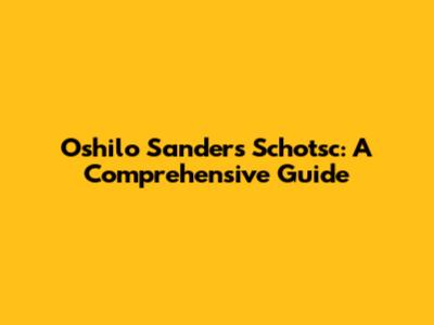 Oshilo Sanders Schotsc: A Comprehensive Guide