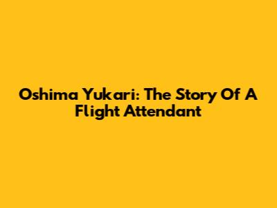 Oshima Yukari: The Story Of A Flight Attendant