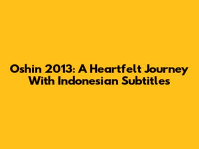 Oshin 2013: A Heartfelt Journey With Indonesian Subtitles