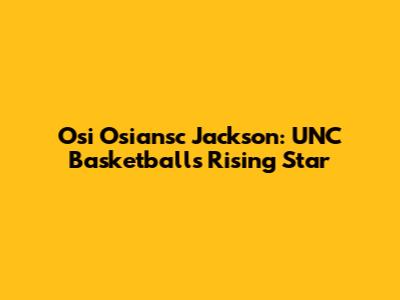 Osi Osiansc Jackson: UNC Basketball's Rising Star